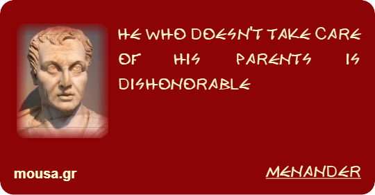 HE WHO DOESN'T TAKE CARE OF HIS PARENTS IS DISHONORABLE - MENANDER
