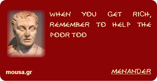 WHEN YOU GET RICH, REMEMBER TO HELP THE POOR TOO - MENANDER