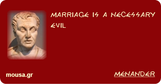 MARRIAGE IS A NECESSARY EVIL - MENANDER