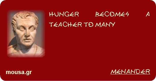 HUNGER BECOMES A TEACHER TO MANY - MENANDER