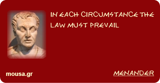 IN EACH CIRCUMSTANCE THE LAW MUST PREVAIL - MENANDER