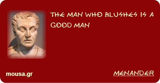 THE MAN WHO BLUSHES IS A GOOD MAN - MENANDER