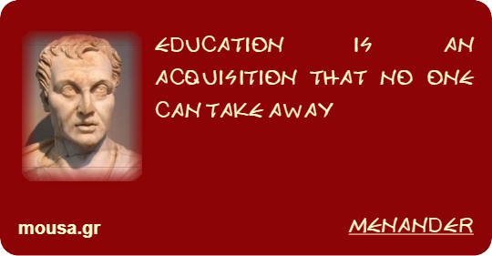 EDUCATION IS AN ACQUISITION THAT NO ONE CAN TAKE AWAY - MENANDER