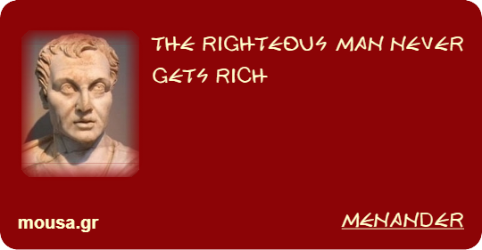 THE RIGHTEOUS MAN NEVER GETS RICH - MENANDER