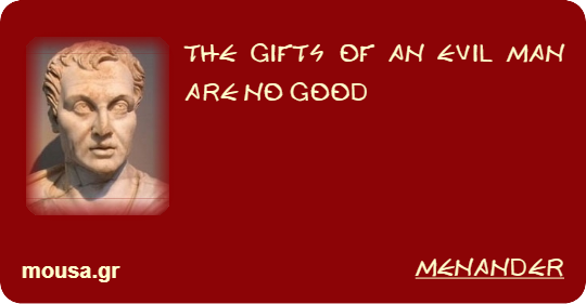 THE GIFTS OF AN EVIL MAN ARE NO GOOD - MENANDER