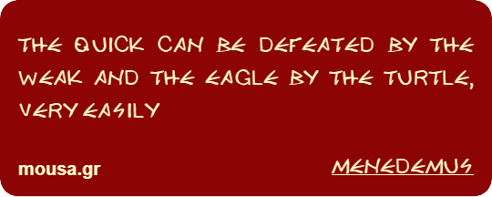 THE QUICK CAN BE DEFEATED BY THE WEAK AND THE EAGLE BY THE TURTLE, VERY EASILY - MENEDEMUS