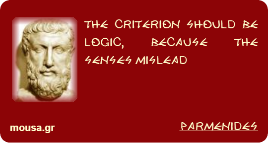 THE CRITERION SHOULD BE LOGIC, BECAUSE THE SENSES MISLEAD - PARMENIDES