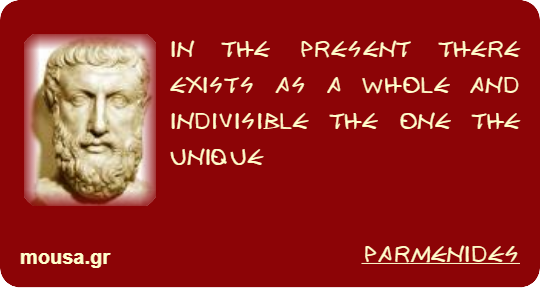IN THE PRESENT THERE EXISTS AS A WHOLE AND INDIVISIBLE THE ONE THE UNIQUE - PARMENIDES