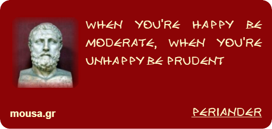 WHEN YOU'RE HAPPY BE MODERATE, WHEN YOU'RE UNHAPPY BE PRUDENT - PERIANDER