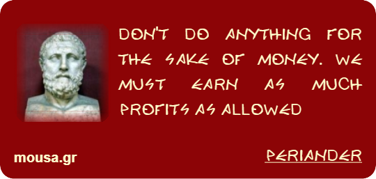 DON'T DO ANYTHING FOR THE SAKE OF MONEY. WE MUST EARN AS MUCH PROFITS AS ALLOWED - PERIANDER