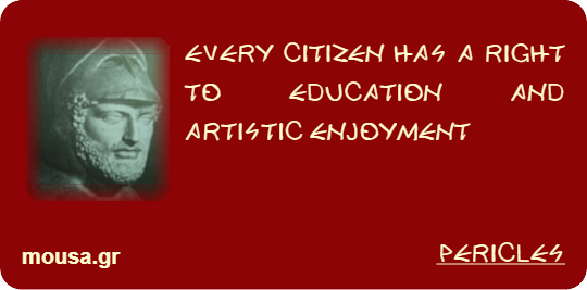 EVERY CITIZEN HAS A RIGHT TO EDUCATION AND ARTISTIC ENJOYMENT - PERICLES