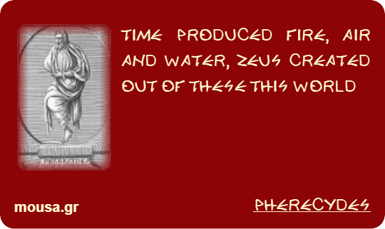 TIME PRODUCED FIRE, AIR AND WATER, ZEUS CREATED OUT OF THESE THIS WORLD - PHERECYDES