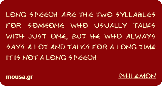 LONG SPEECH ARE THE TWO SYLLABLES FOR SOMEONE WHO USUALLY TALKS WITH JUST ONE, BUT HE WHO ALWAYS SAYS A LOT AND TALKS FOR A LONG TIME IT IS NOT A LONG SPEECH - PHILEMON