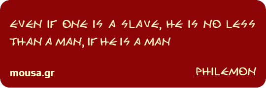 EVEN IF ONE IS A SLAVE, HE IS NO LESS THAN A MAN, IF HE IS A MAN - PHILEMON