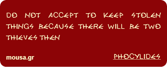DO NOT ACCEPT TO KEEP STOLEN THINGS BECAUSE THERE WILL BE TWO THIEVES THEN - PHOCYLIDES