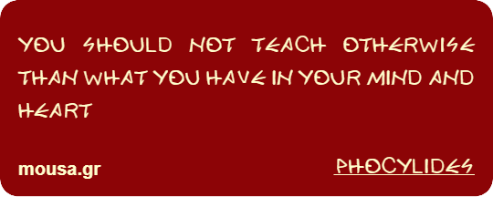 YOU SHOULD NOT TEACH OTHERWISE THAN WHAT YOU HAVE IN YOUR MIND AND HEART - PHOCYLIDES