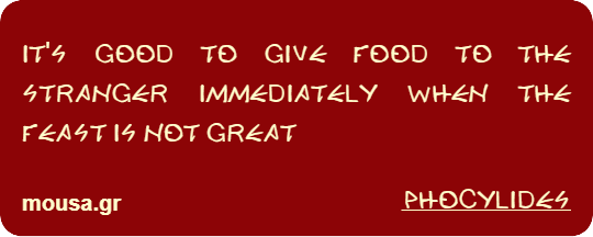 IT'S GOOD TO GIVE FOOD TO THE STRANGER IMMEDIATELY WHEN THE FEAST IS NOT GREAT - PHOCYLIDES