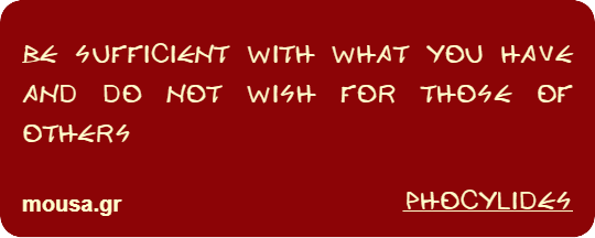 BE SUFFICIENT WITH WHAT YOU HAVE AND DO NOT WISH FOR THOSE OF OTHERS - PHOCYLIDES