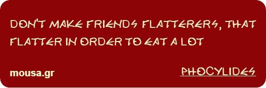 DON'T MAKE FRIENDS FLATTERERS, THAT FLATTER IN ORDER TO EAT A LOT - PHOCYLIDES