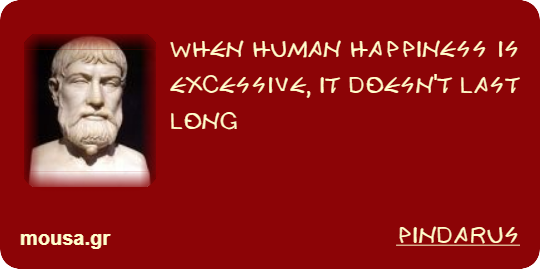 WHEN HUMAN HAPPINESS IS EXCESSIVE, IT DOESN'T LAST LONG - PINDARUS