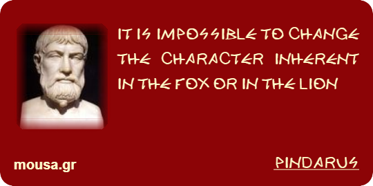 IT IS IMPOSSIBLE TO CHANGE THE CHARACTER INHERENT IN THE FOX OR IN THE LION - PINDARUS