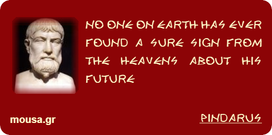 NO ONE ON EARTH HAS EVER FOUND A SURE SIGN FROM THE HEAVENS ABOUT HIS FUTURE - PINDARUS