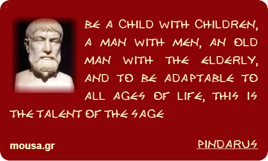 BE A CHILD WITH CHILDREN, A MAN WITH MEN, AN OLD MAN WITH THE ELDERLY, AND TO BE ADAPTABLE TO ALL AGES OF LIFE, THIS IS THE TALENT OF THE SAGE - PINDARUS