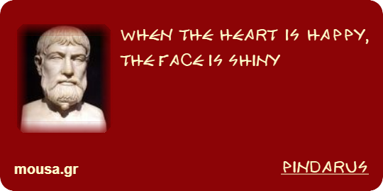 WHEN THE HEART IS HAPPY, THE FACE IS SHINY - PINDARUS