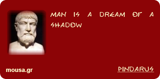 MAN IS A DREAM OF A SHADOW - PINDARUS