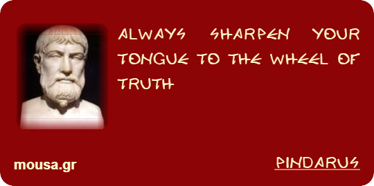 ALWAYS SHARPEN YOUR TONGUE TO THE WHEEL OF TRUTH - PINDARUS