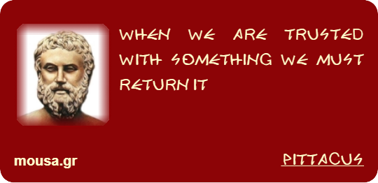 WHEN WE ARE TRUSTED WITH SOMETHING WE MUST RETURN IT - PITTACUS