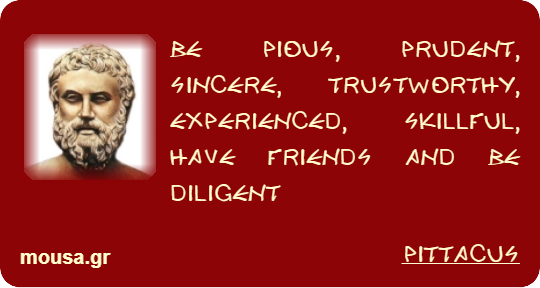 BE PIOUS, PRUDENT, SINCERE, TRUSTWORTHY, EXPERIENCED, SKILLFUL, HAVE FRIENDS AND BE DILIGENT - PITTACUS