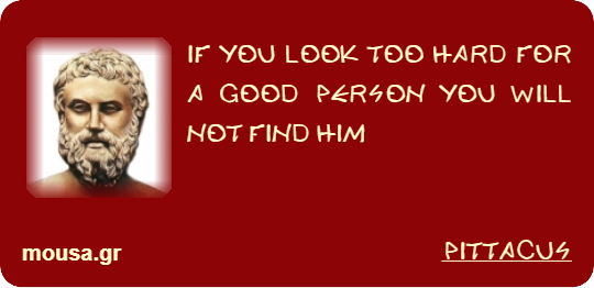 IF YOU LOOK TOO HARD FOR A GOOD PERSON YOU WILL NOT FIND HIM - PITTACUS