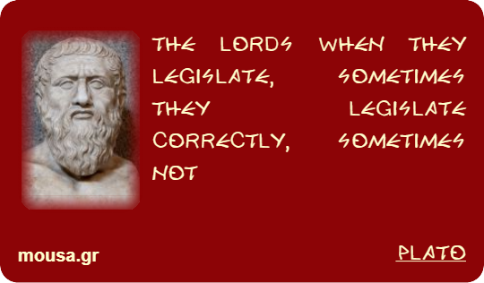 THE LORDS WHEN THEY LEGISLATE, SOMETIMES THEY LEGISLATE CORRECTLY, SOMETIMES NOT - PLATO