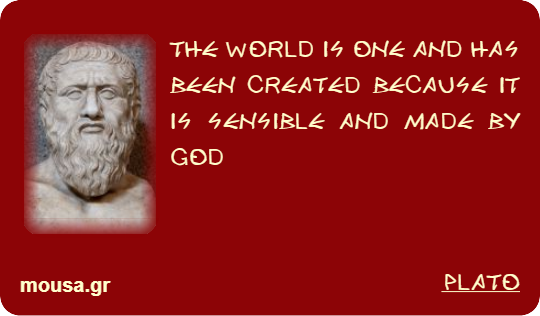 THE WORLD IS ONE AND HAS BEEN CREATED BECAUSE IT IS SENSIBLE AND MADE BY GOD - PLATO
