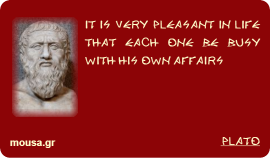 IT IS VERY PLEASANT IN LIFE THAT EACH ONE BE BUSY WITH HIS OWN AFFAIRS - PLATO
