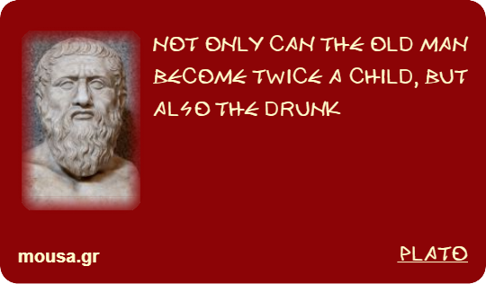 NOT ONLY CAN THE OLD MAN BECOME TWICE A CHILD, BUT ALSO THE DRUNK - PLATO