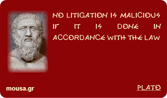 NO LITIGATION IS MALICIOUS IF IT IS DONE IN ACCORDANCE WITH THE LAW - PLATO