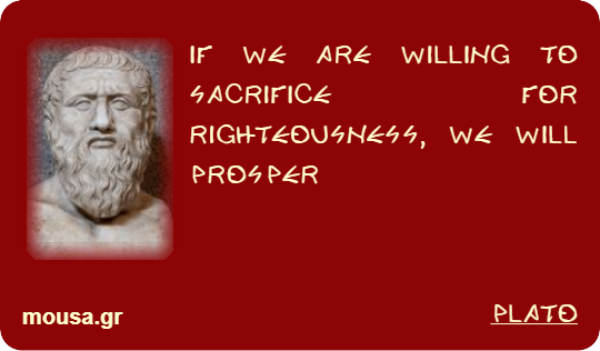 IF WE ARE WILLING TO SACRIFICE FOR RIGHTEOUSNESS, WE WILL PROSPER - PLATO