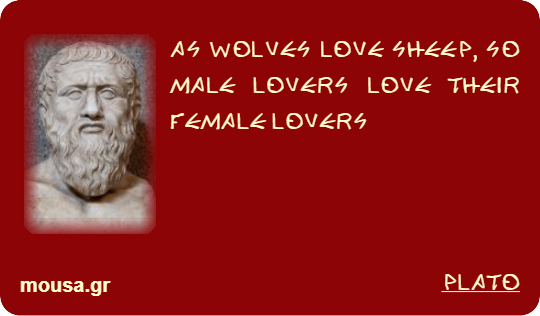 AS WOLVES LOVE SHEEP, SO MALE LOVERS LOVE THEIR FEMALE LOVERS - PLATO