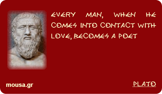 EVERY MAN, WHEN HE COMES INTO CONTACT WITH LOVE, BECOMES A POET - PLATO