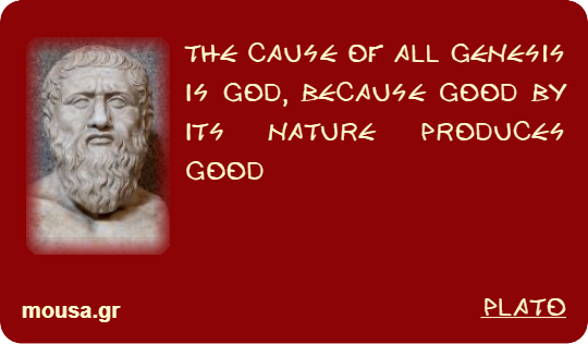 THE CAUSE OF ALL GENESIS IS GOD, BECAUSE GOOD BY ITS NATURE PRODUCES GOOD - PLATO