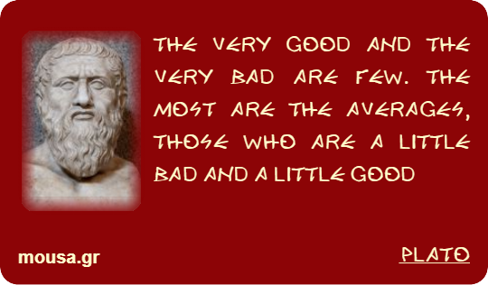 THE VERY GOOD AND THE VERY BAD ARE FEW. THE MOST ARE THE AVERAGES, THOSE WHO ARE A LITTLE BAD AND A LITTLE GOOD - PLATO