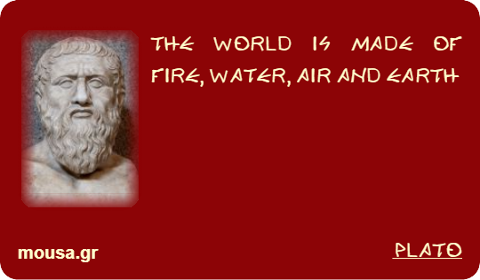 THE WORLD IS MADE OF FIRE, WATER, AIR AND EARTH - PLATO
