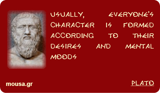 USUALLY, EVERYONE'S CHARACTER IS FORMED ACCORDING TO THEIR DESIRES AND MENTAL MOODS - PLATO