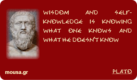 WISDOM AND SELF-KNOWLEDGE IS KNOWING WHAT ONE KNOWS AND WHAT HE DOESN'T KNOW - PLATO