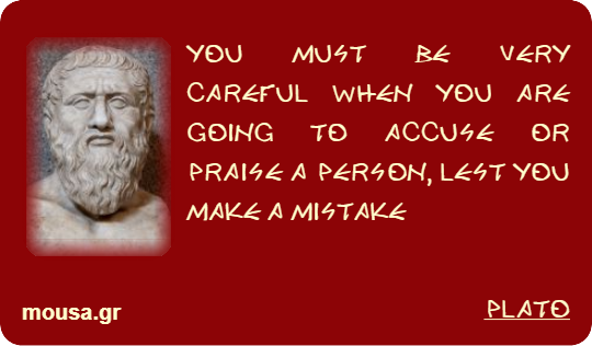 YOU MUST BE VERY CAREFUL WHEN YOU ARE GOING TO ACCUSE OR PRAISE A PERSON, LEST YOU MAKE A MISTAKE - PLATO