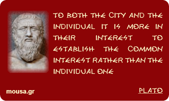 TO BOTH THE CITY AND THE INDIVIDUAL IT IS MORE IN THEIR INTEREST TO ESTABLISH THE COMMON INTEREST RATHER THAN THE INDIVIDUAL ONE - PLATO