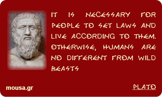 IT IS NECESSARY FOR PEOPLE TO SET LAWS AND LIVE ACCORDING TO THEM. OTHERWISE, HUMANS ARE NO DIFFERENT FROM WILD BEASTS - PLATO