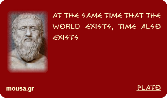 AT THE SAME TIME THAT THE WORLD EXISTS, TIME ALSO EXISTS - PLATO